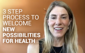 3 Step Process to Welcome New Possibilities for Health