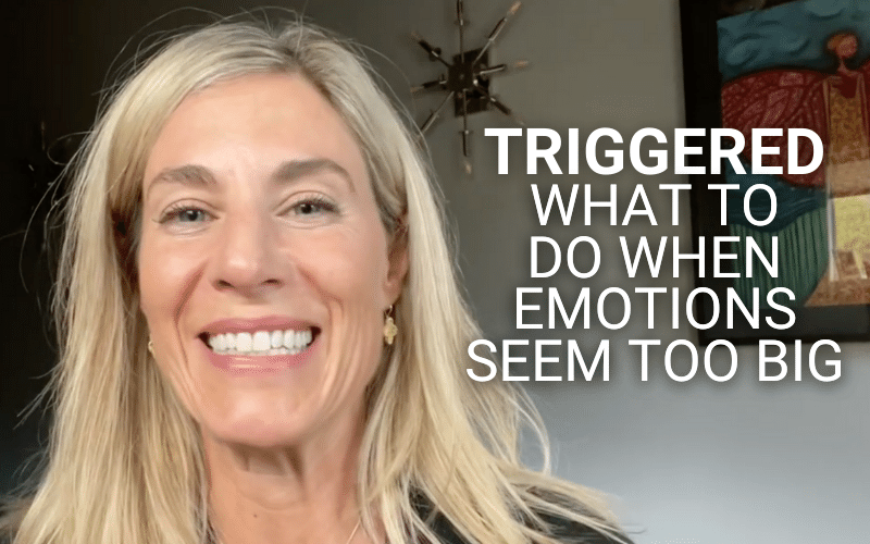 Triggered? What to Do When Emotions Seem Too Big
