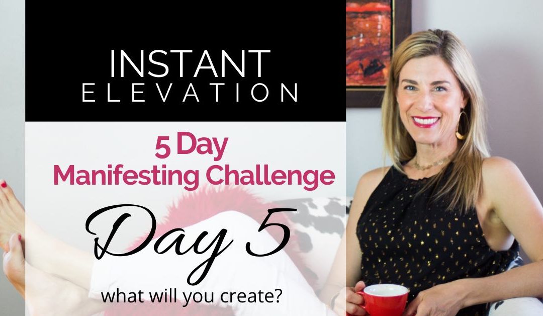 Day 5: Instant Elevation 5-Day Manifesting Challenge