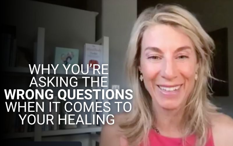 Why You’re Asking the Wrong Questions When It Comes to Your Healing