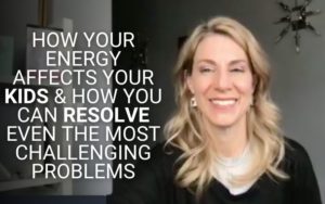 How Your Energy Affects Your Kids & How You Can Resolve Even the Most Challenging Problems | Kim D’Eramo, D.O.