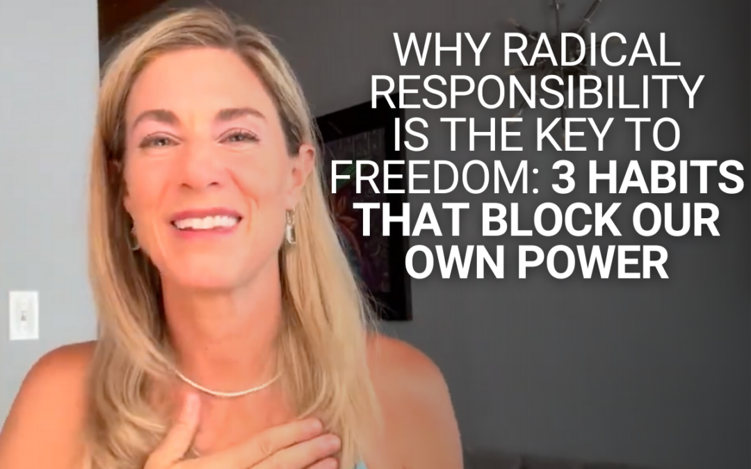 Why Radical Responsibility Is the Key to Freedom: 3 Habits That Block Our Own Power