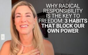 Why Radical Responsibility Is the Key to Freedom: 3 Habits That Block Our Own Power | Kim D’Eramo, D.O.