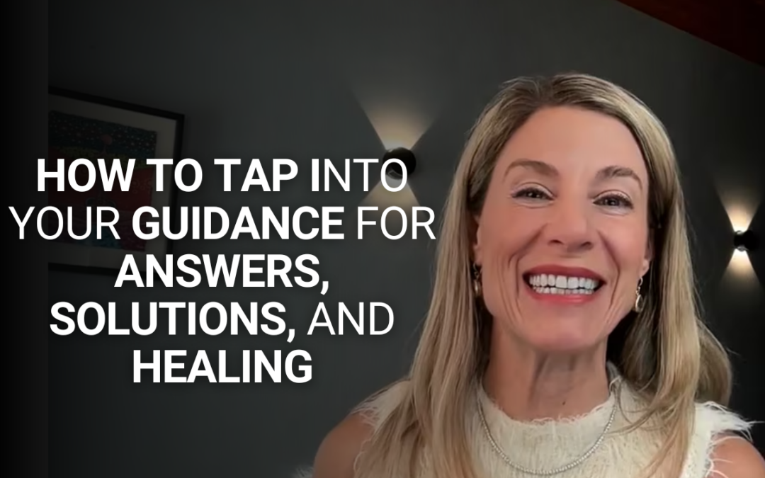 How to Tap Into Your Guidance for Answers, Solutions, and Healing